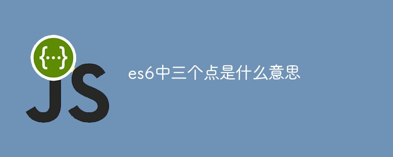 es6中三個(gè)點(diǎn)是什么意思