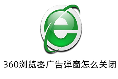 360瀏覽器廣告彈窗怎么關(guān)閉 360瀏覽器老是彈出廣告的解決方法