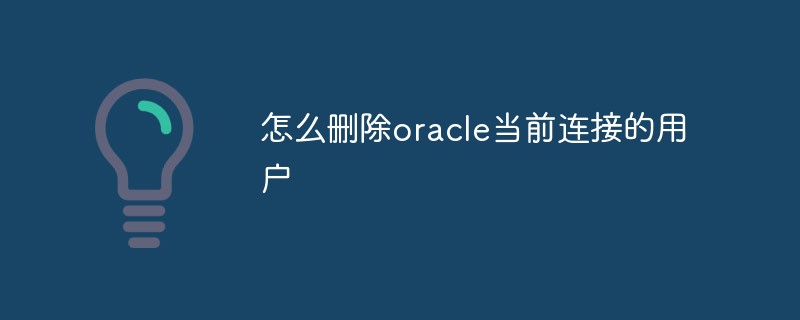 怎么刪除oracle當前連接的用戶