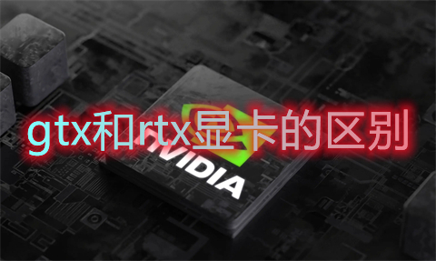 gtx和rtx顯卡的區(qū)別 gtx和rtx顯卡哪個(gè)好