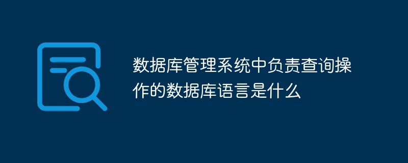 數(shù)據(jù)庫管理系統(tǒng)中負(fù)責(zé)查詢操作的數(shù)據(jù)庫語言是什么