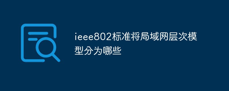 ieee802標(biāo)準(zhǔn)將局域網(wǎng)層次模型分為哪些
