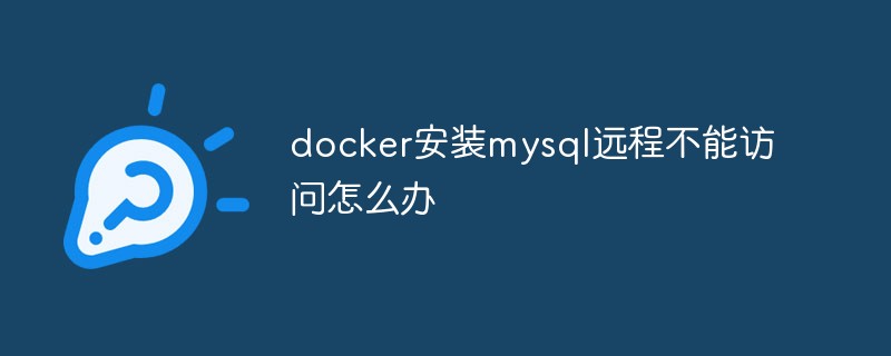 docker安裝mysql遠(yuǎn)程不能訪問(wèn)怎么辦