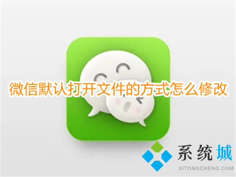 微信默認(rèn)打開文件的方式怎么修改 微信文件默認(rèn)打開方式更改的方法