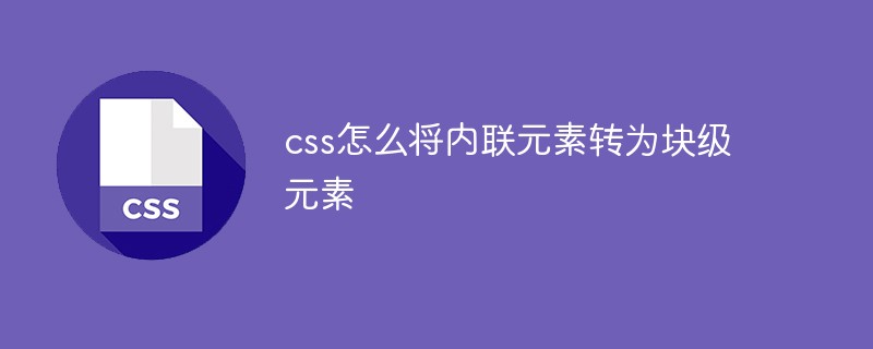 css怎么將內(nèi)聯(lián)元素轉(zhuǎn)為塊級(jí)元素