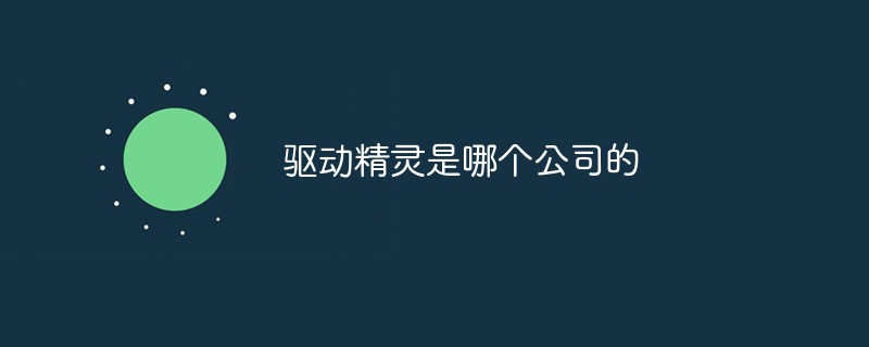 驅(qū)動(dòng)精靈是哪個(gè)公司的