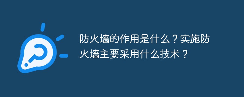 防火墻的作用是什么？實(shí)施防火墻主要采用什么技術(shù)？