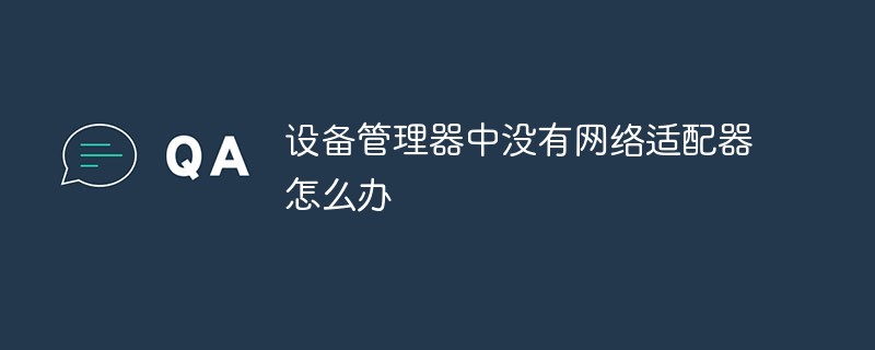 設(shè)備管理器中沒有網(wǎng)絡(luò)適配器怎么辦
