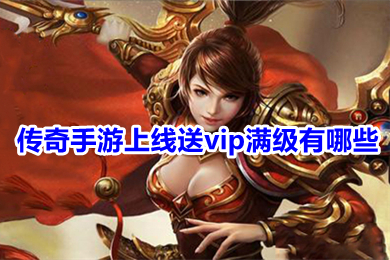 傳奇手游上線送vip滿級有哪些 真正登錄免費送滿永久vip傳奇下載