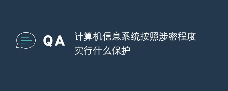 計(jì)算機(jī)信息系統(tǒng)按照涉密程度實(shí)行什么保護(hù)