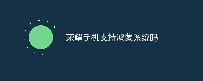 榮耀手機支持鴻蒙系統(tǒng)嗎
