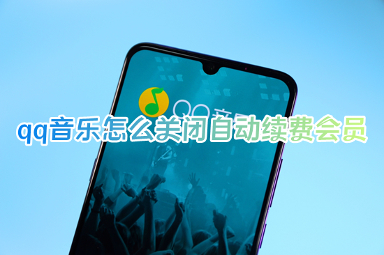 qq音樂怎么關(guān)閉自動(dòng)續(xù)費(fèi)會(huì)員 qq音樂如何取消自動(dòng)續(xù)費(fèi)會(huì)員
