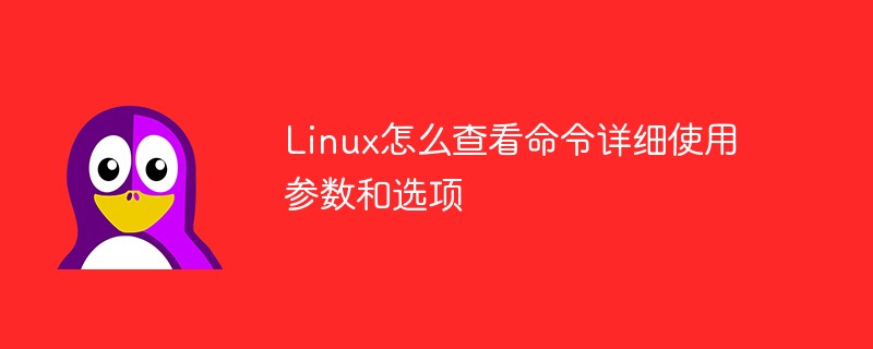 Linux怎么查看命令詳細使用參數(shù)和選項