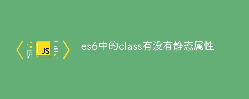 es6中的class有沒(méi)有靜態(tài)屬性
