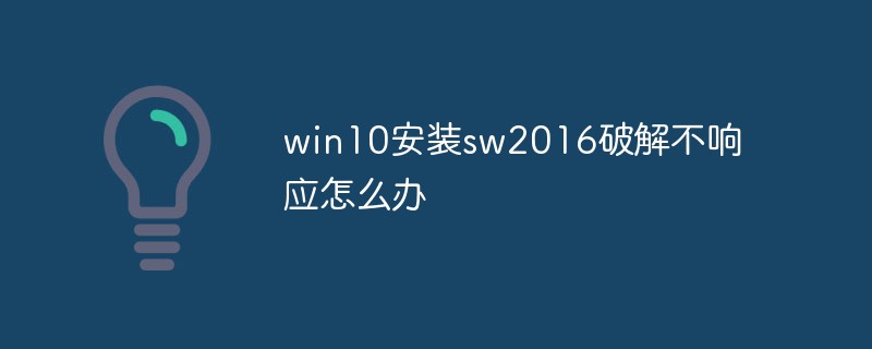 win10安裝sw2016破解不響應怎么辦