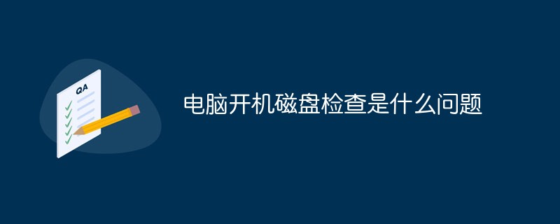 電腦開(kāi)機(jī)磁盤(pán)檢查是什么問(wèn)題