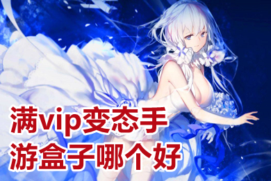 滿vip變態(tài)手游盒子哪個(gè)好 滿vip無(wú)限元寶手游盒子下載