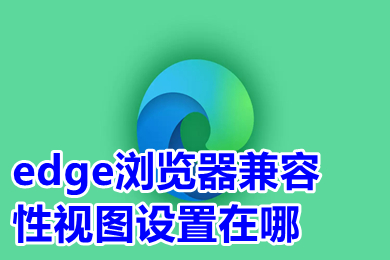 edge瀏覽器兼容性視圖設(shè)置在哪 新版edge瀏覽器兼容模式怎么設(shè)置